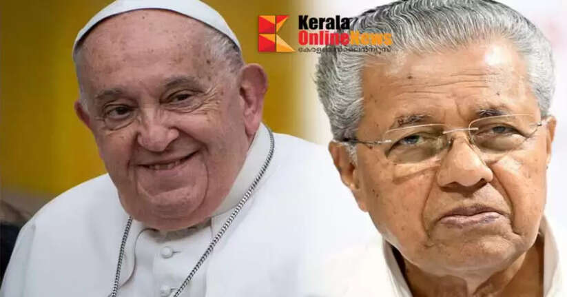 A mind that stood in solidarity with all human groups subjected to oppression and exploitation; Chief Minister Pinarayi mourns the passing of Pope Francis
